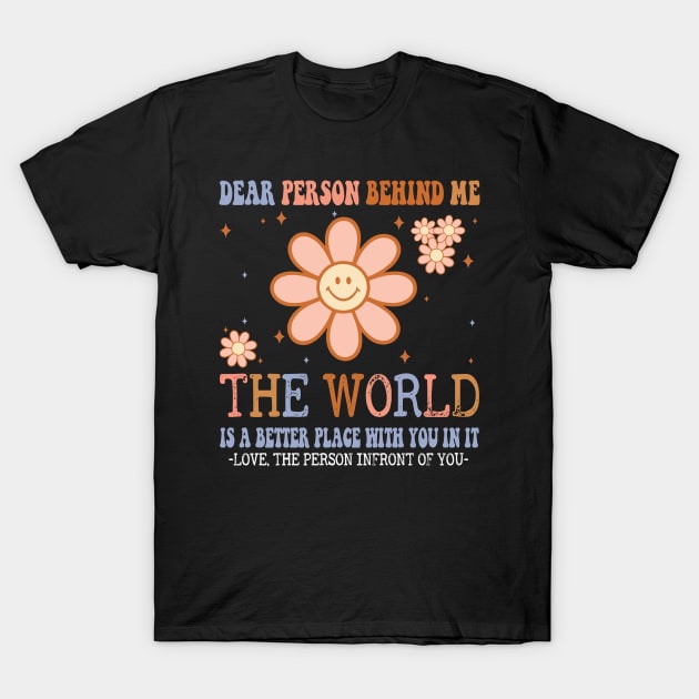 Dear Person Behind Me The World Is A Better Place Love Funny T-Shirt by The Design Catalyst